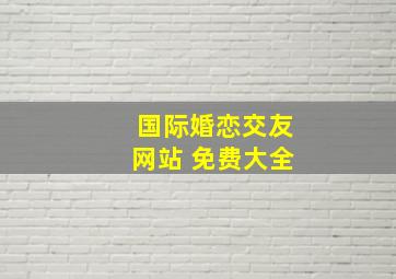 国际婚恋交友网站 免费大全